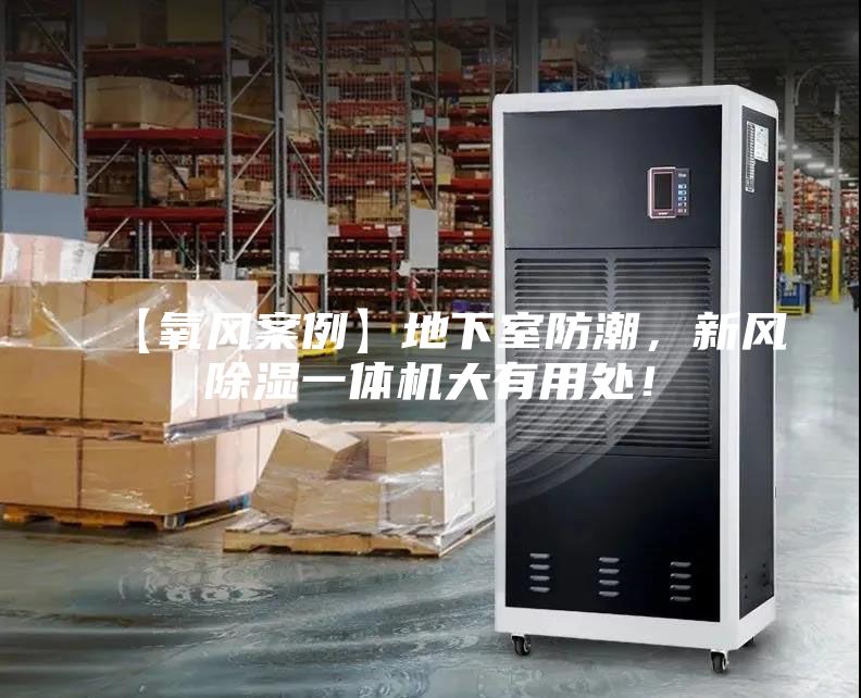 【氧風(fēng)案例】地下室防潮，新風(fēng)除濕一體機大有用處！