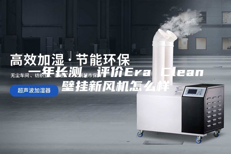一年長測，評價Era Clean壁掛新風機怎么樣