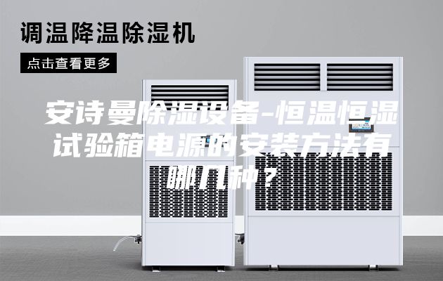 安詩曼除濕設(shè)備-恒溫恒濕試驗箱電源的安裝方法有哪幾種?