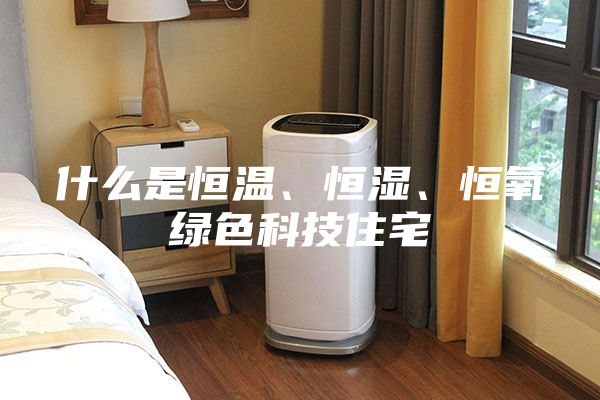 什么是恒溫、恒濕、恒氧綠色科技住宅