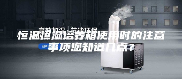 恒溫恒濕培養(yǎng)箱使用時(shí)的注意事項(xiàng)您知道幾點(diǎn)？