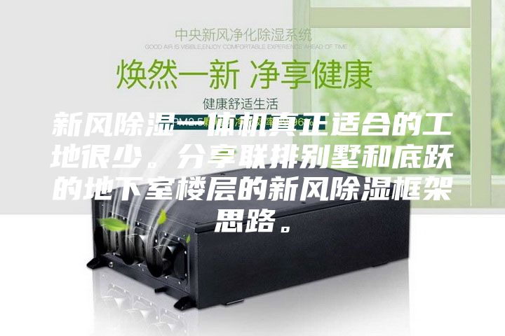 新風(fēng)除濕一體機(jī)真正適合的工地很少。分享聯(lián)排別墅和底躍的地下室樓層的新風(fēng)除濕框架思路。