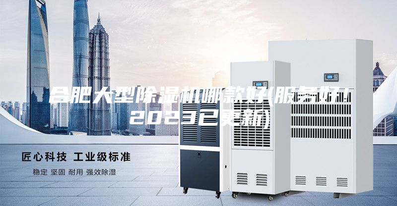 合肥大型除濕機(jī)哪款好(服務(wù)好！2023已更新)
