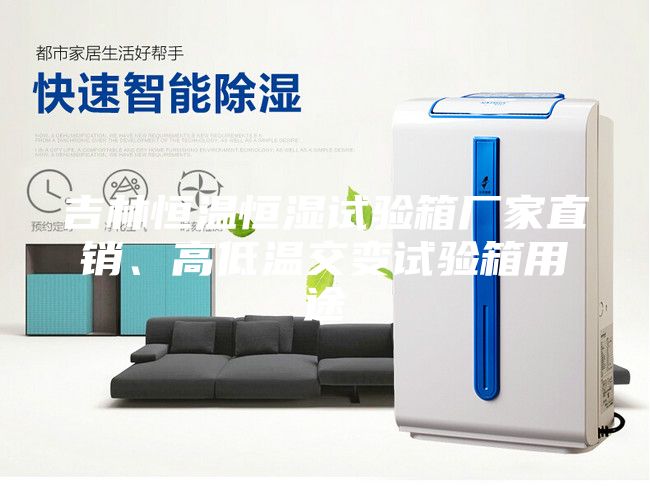 吉林恒溫恒濕試驗箱廠家直銷、高低溫交變試驗箱用途