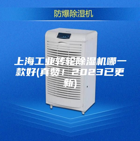 上海工業(yè)轉(zhuǎn)輪除濕機(jī)哪一款好(真贊!2023已更新)