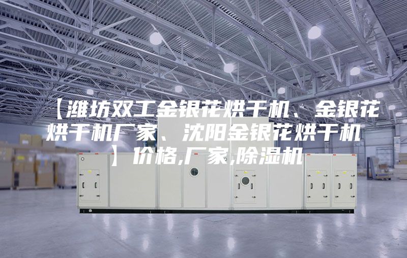【濰坊雙工金銀花烘干機(jī)、金銀花烘干機(jī)廠家、沈陽金銀花烘干機(jī)】價(jià)格,廠家,除濕機(jī)