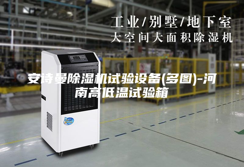 安詩曼除濕機(jī)試驗設(shè)備(多圖)-河南高低溫試驗箱
