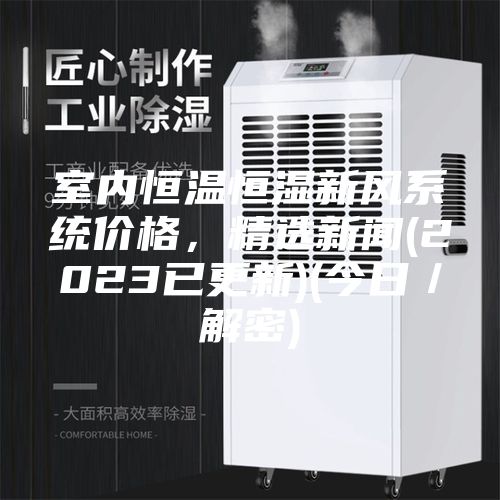 室內(nèi)恒溫恒濕新風(fēng)系統(tǒng)價(jià)格,精選新聞(2023已更新)(今日/解密)