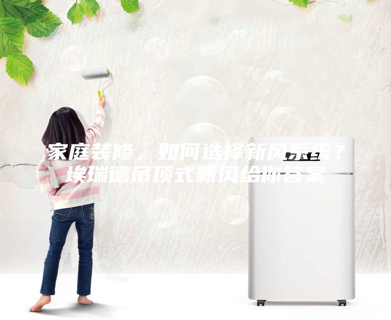 家庭裝修，如何選擇新風(fēng)系統(tǒng)？埃瑞德吊頂式新風(fēng)給你答案