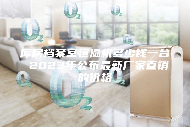 庫房檔案室恒濕機(jī)多少錢一臺 2023年公布最新廠家直銷的價格