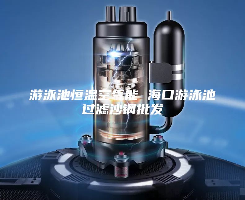 游泳池恒溫空氣能 ?？谟斡境剡^(guò)濾沙鋼批發(fā)