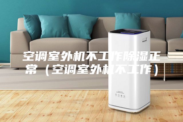 空調(diào)室外機(jī)不工作除濕正常（空調(diào)室外機(jī)不工作）