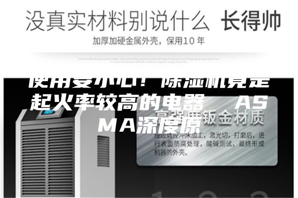 使用要小心!除濕機(jī)竟是起火率較高的電器 ASMA深度原