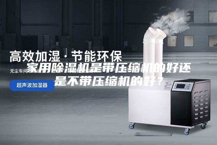 家用除濕機(jī)是帶壓縮機(jī)的好還是不帶壓縮機(jī)的好？