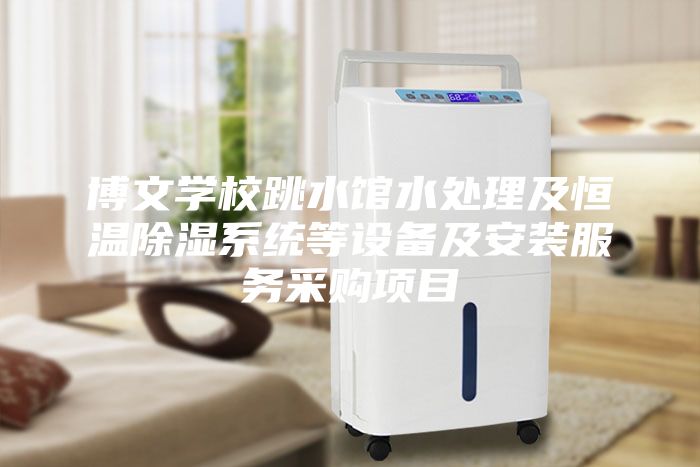 博文學(xué)校跳水館水處理及恒溫除濕系統(tǒng)等設(shè)備及安裝服務(wù)采購(gòu)項(xiàng)目