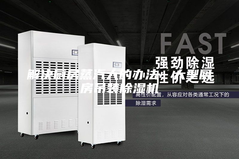 解決廚房蒸汽大的辦法，大型廚房吊裝除濕機