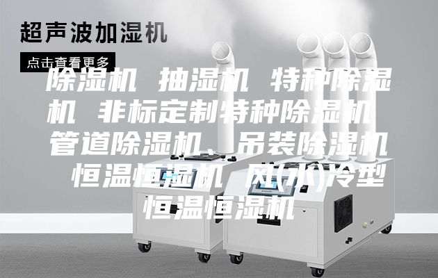 除濕機 抽濕機 特種除濕機 非標定制特種除濕機 管道除濕機、吊裝除濕機 恒溫恒濕機 風(水)冷型恒溫恒濕機