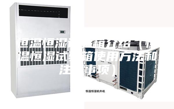 恒溫恒濕試驗箱介紹(恒溫恒濕試驗箱使用方法和注意事項)