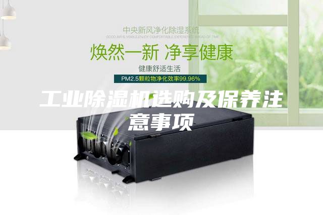 工業(yè)除濕機(jī)選購及保養(yǎng)注意事項(xiàng)