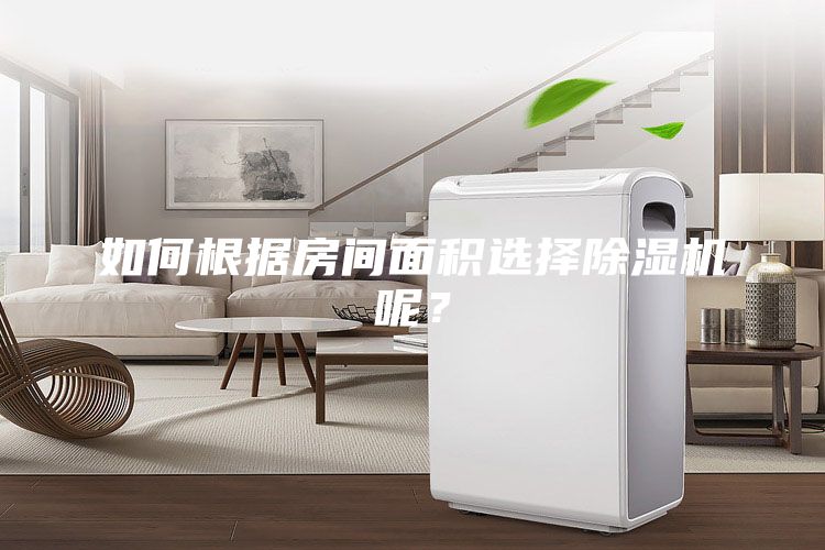 如何根據(jù)房間面積選擇除濕機呢?