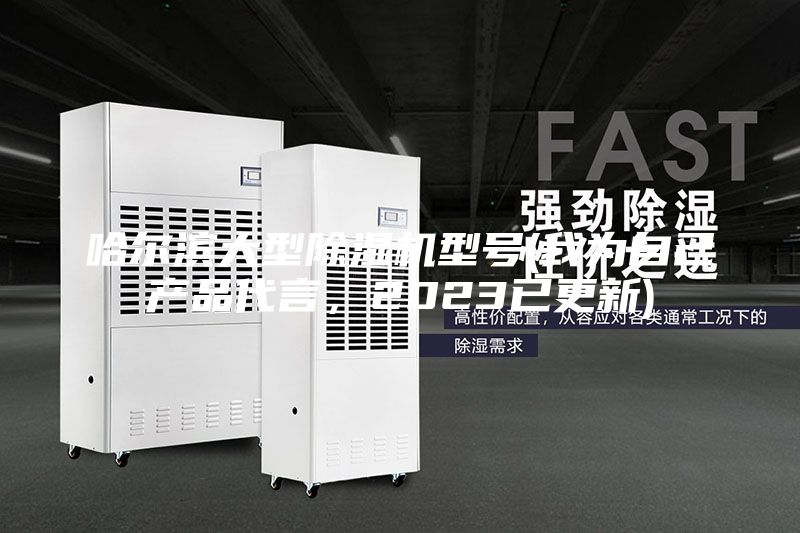 哈爾濱大型除濕機型號(我為自己產品代言，2023已更新)