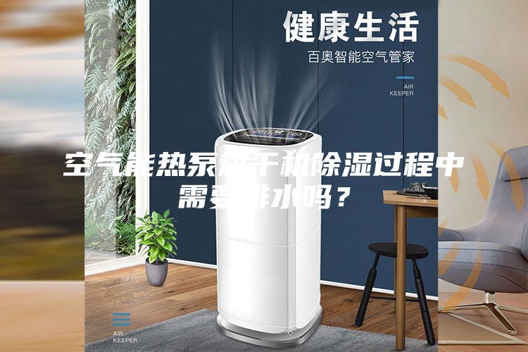 空氣能熱泵烘干機(jī)除濕過(guò)程中需要排水嗎?
