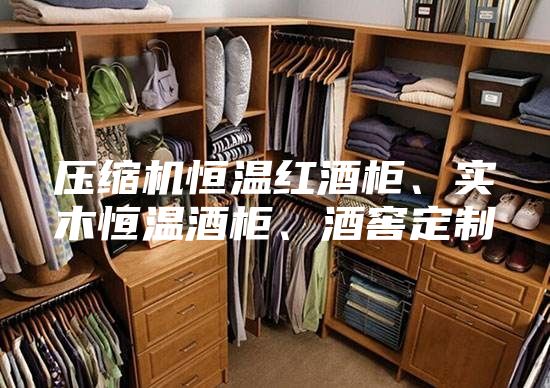 壓縮機(jī)恒溫紅酒柜、實(shí)木恒溫酒柜、酒窖定制
