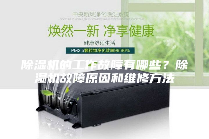 除濕機的工作故障有哪些？除濕機故障原因和維修方法