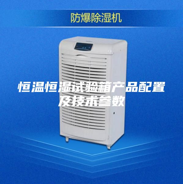 恒溫恒濕試驗(yàn)箱產(chǎn)品配置及技術(shù)參數(shù)