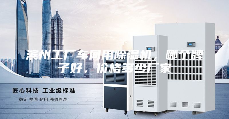 濱州工廠車間用除濕機(jī)，哪個(gè)牌子好，價(jià)格多少?gòu)S家