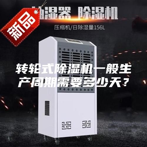 轉(zhuǎn)輪式除濕機一般生產(chǎn)周期需要多少天？