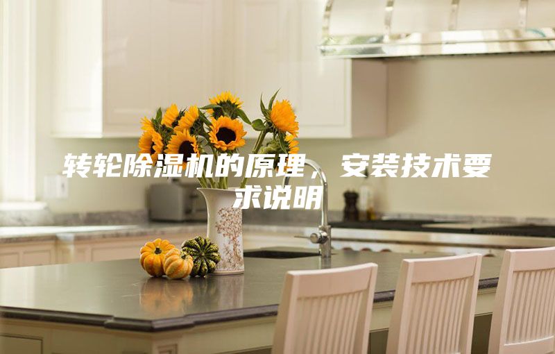 轉(zhuǎn)輪除濕機(jī)的原理，安裝技術(shù)要求說(shuō)明