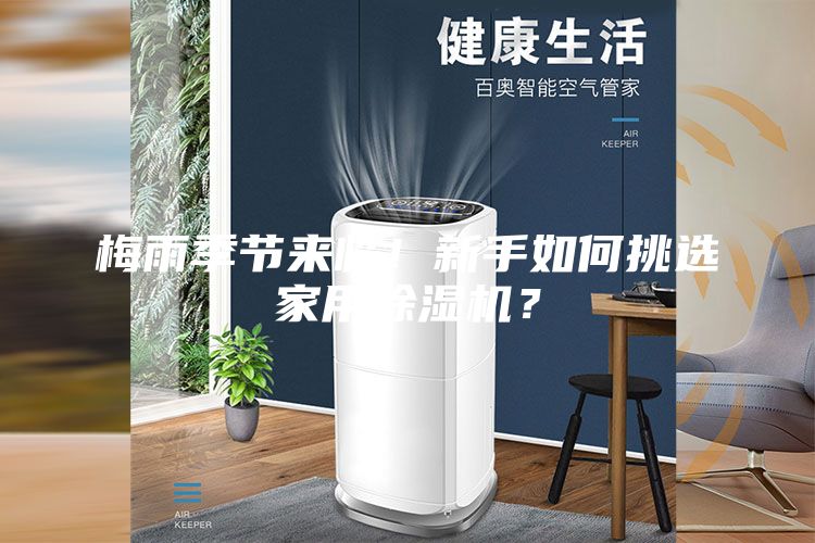 梅雨季節(jié)來臨！新手如何挑選家用除濕機？