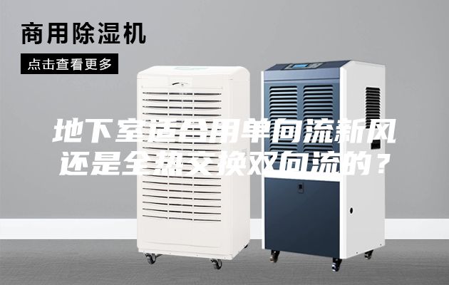 地下室適合用單向流新風(fēng)還是全熱交換雙向流的？