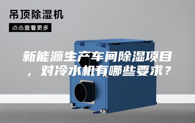 新能源生產(chǎn)車間除濕項(xiàng)目，對冷水機(jī)有哪些要求？