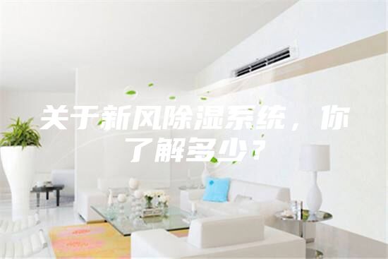 關(guān)于新風(fēng)除濕系統(tǒng)，你了解多少？