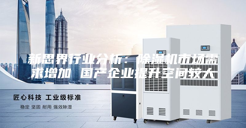 新思界行業(yè)分析：除濕機市場需求增加 國產企業(yè)提升空間較大