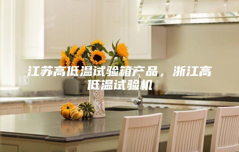 江蘇高低溫試驗箱產(chǎn)品，浙江高低溫試驗機