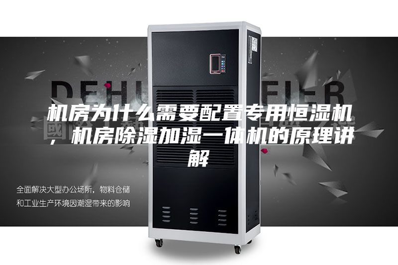 機房為什么需要配置專用恒濕機，機房除濕加濕一體機的原理講解