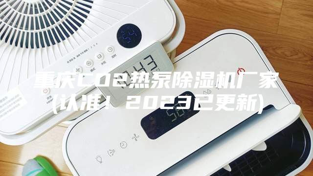 重慶CO2熱泵除濕機廠家(認(rèn)準(zhǔn)！2023已更新)