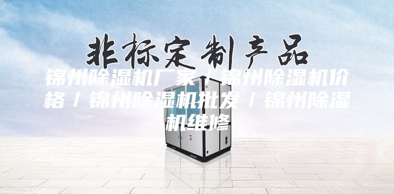 錦州除濕機(jī)廠家/錦州除濕機(jī)價格/錦州除濕機(jī)批發(fā)/錦州除濕機(jī)維修