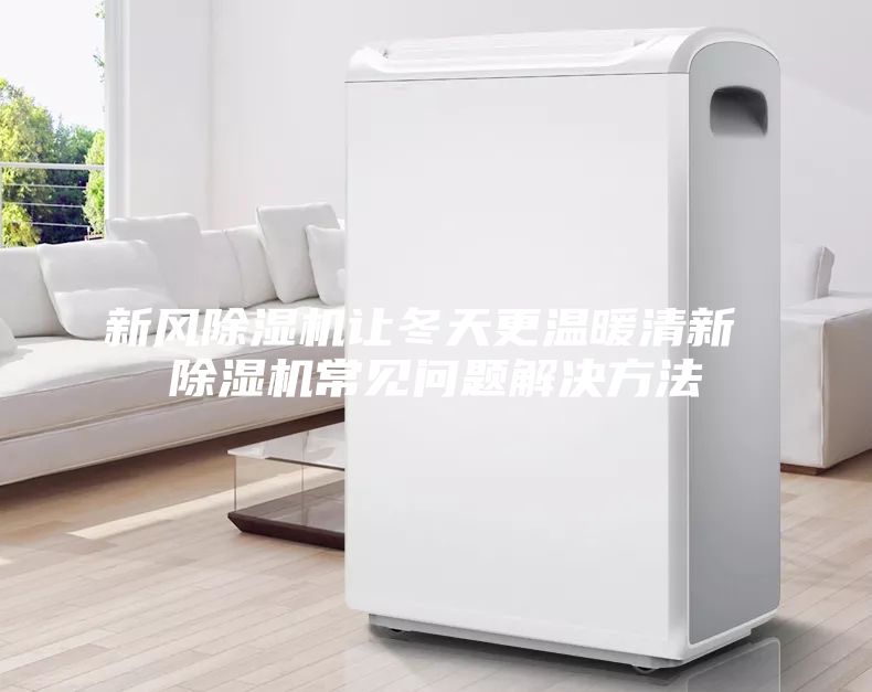新風(fēng)除濕機讓冬天更溫暖清新 除濕機常見問題解決方法