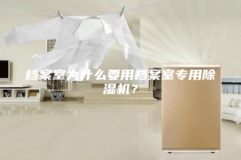 檔案室為什么要用檔案室專用除濕機(jī)？