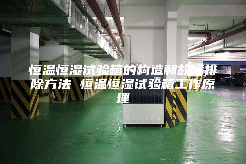 恒溫恒濕試驗(yàn)箱的構(gòu)造和故障排除方法 恒溫恒濕試驗(yàn)箱工作原理