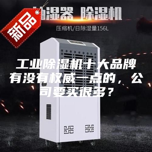 工業(yè)除濕機(jī)十大品牌有沒(méi)有權(quán)威一點(diǎn)的，公司要買很多？