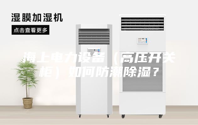 海上電力設備（高壓開關柜）如何防潮除濕？