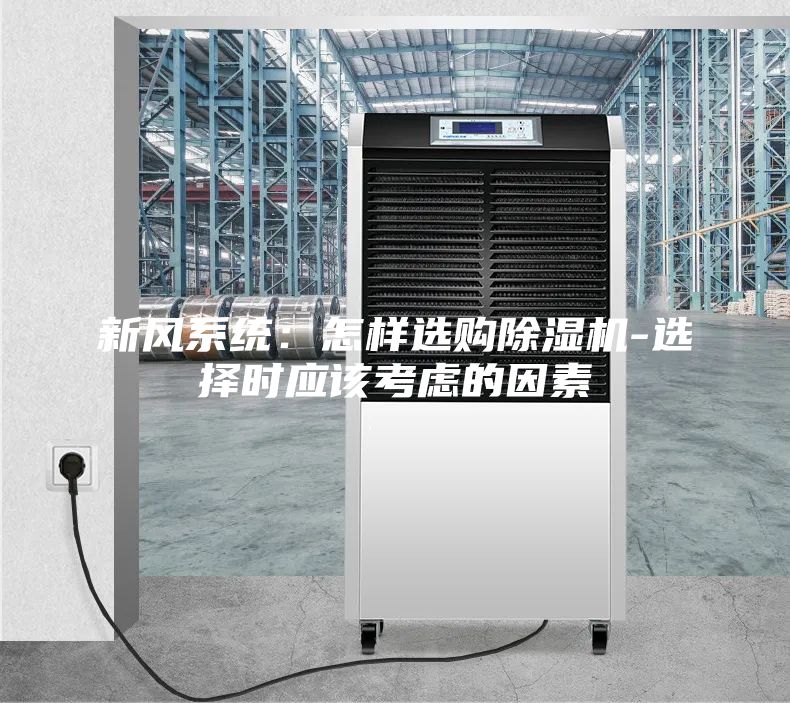 新風(fēng)系統(tǒng):怎樣選購除濕機(jī)-選擇時應(yīng)該考慮的因素