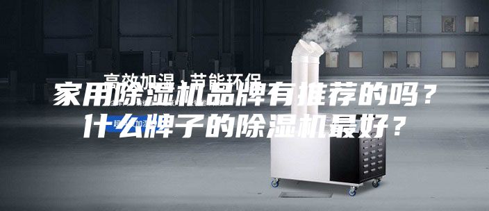 家用除濕機(jī)品牌有推薦的嗎？什么牌子的除濕機(jī)最好？