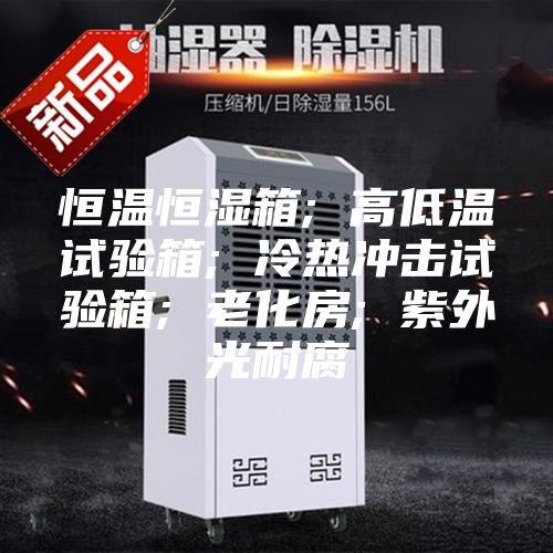 恒溫恒濕箱; 高低溫試驗(yàn)箱; 冷熱沖擊試驗(yàn)箱; 老化房; 紫外光耐腐