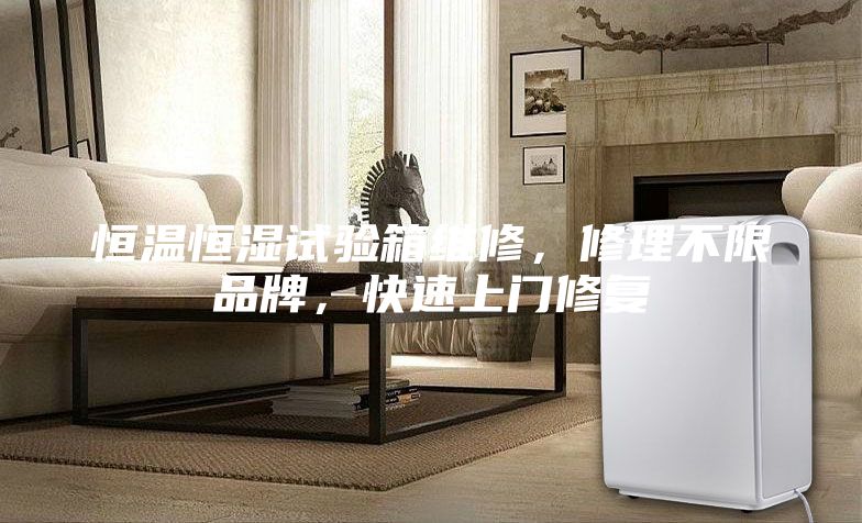 恒溫恒濕試驗(yàn)箱維修，修理不限品牌，快速上門修復(fù)